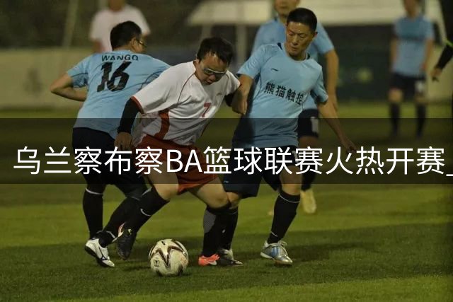 乌兰察布"察BA"篮球联赛火热开赛 孟克·巴特尔亲临助阵