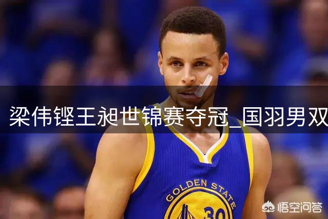 梁伟铿王昶世锦赛夺冠 国羽男双新锐登顶世界之巅